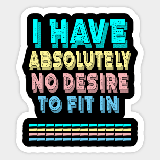 I HAVE ABSOLUTELY NO DESIRE TO FIT IN Sticker